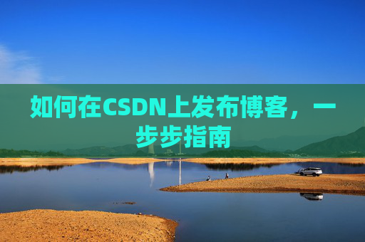 如何在CSDN上发布博客，一步步指南